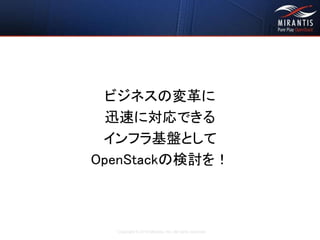 Copyright © 2016 Mirantis, Inc. All rights reserved
ビジネスの変革に
迅速に対応できる
インフラ基盤として
OpenStackの検討を！
 