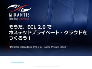 Copyright © 2016 Mirantis, Inc. All rights reserved
training.mirantis.com
そうだ、ECL 2.0 で
ホステッドプライベート・クラウドを
つくろう！
Mirantis OpenStack でつくる Hosted Private Cloud
 