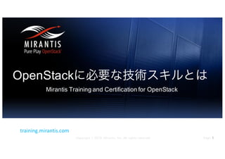 Page 1Copyright © 2016 Mirantis, Inc. All rights reserved
training.mirantis.com
OpenStackに必要な技術スキルとは
Mirantis Training and Certification for OpenStack
 