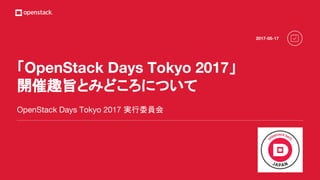 「OpenStack Days Tokyo 2017」
開催趣旨とみどころについて
OpenStack Days Tokyo 2017 実行委員会
2017-05-17
 