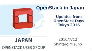 2016/7/12
Shintaro Mizuno
1
OpenStack in Japan
Updates from
OpenStack Days
Tokyo 2016
 