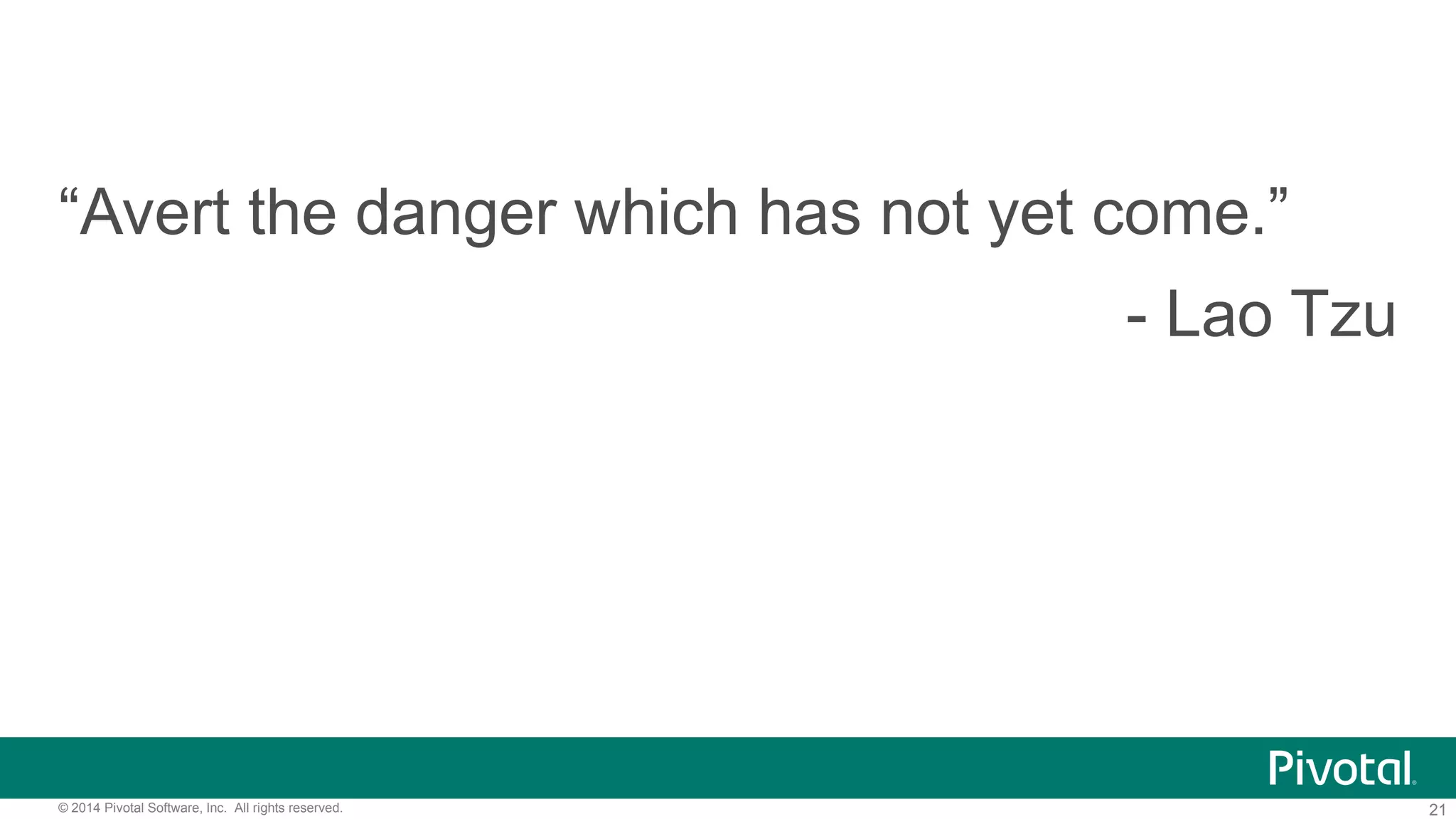 21© 2014 Pivotal Software, Inc. All rights reserved.
“Avert the danger which has not yet come.”
- Lao Tzu
 