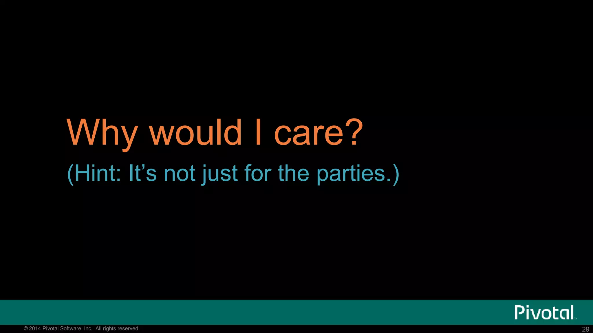 29© 2014 Pivotal Software, Inc. All rights reserved. 29© 2014 Pivotal Software, Inc. All rights reserved.
Why would I care?
(Hint: It’s not just for the parties.)
 