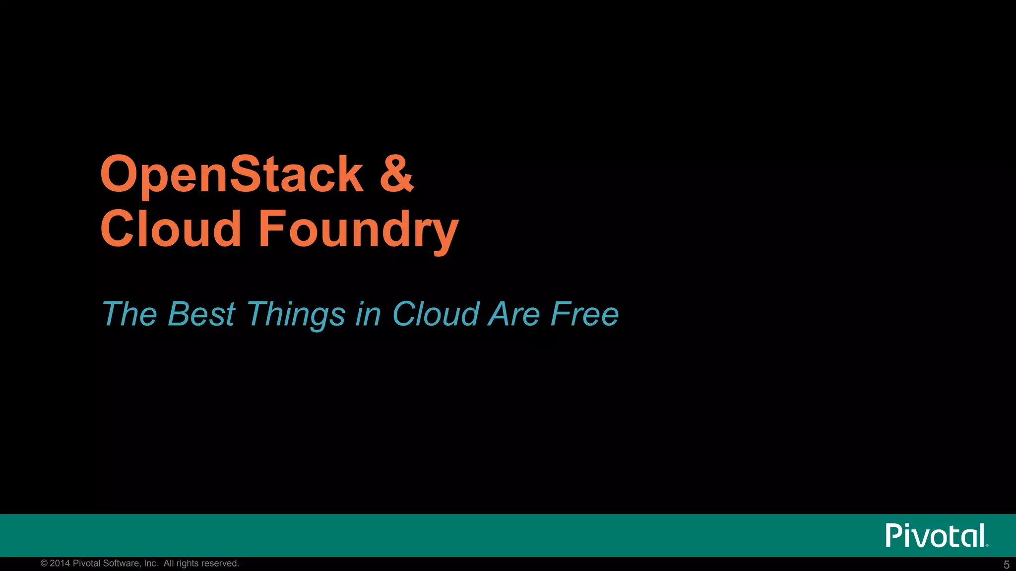 5© 2014 Pivotal Software, Inc. All rights reserved. 5© 2014 Pivotal Software, Inc. All rights reserved.
OpenStack &
Cloud Foundry
The Best Things in Cloud Are Free
 