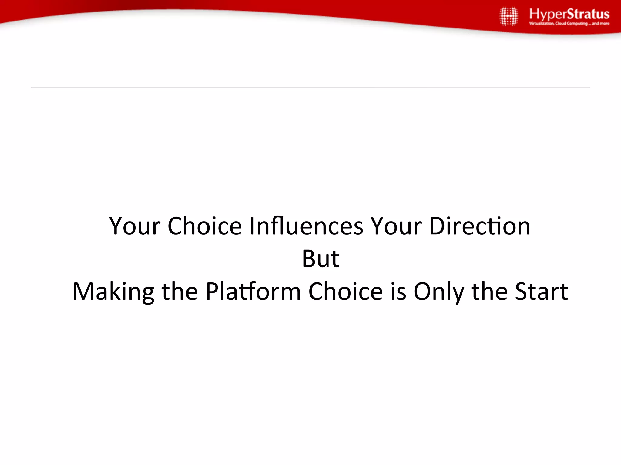 Your	
  Choice	
  Inﬂuences	
  Your	
  DirecGon	
  
                        But	
  
Making	
  the	
  Plaborm	
  Choice	
  is	
  Only	
  the	
  Start	
  
 