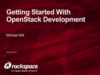 Michael Still
Getting Started With
OpenStack Development
April 22, 2013
 