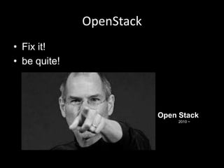 OpenStack
• Fix it!
• be quite!

Open Stack
2010 ~

 