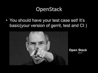 OpenStack
• You should have your test case set! It‟s
basic(your version of gerrit, test and CI )

Open Stack
2010 ~

 