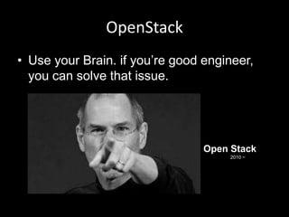 OpenStack
• Use your Brain. if you‟re good engineer,
you can solve that issue.

Open Stack
2010 ~

 