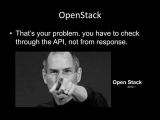 OpenStack
• That‟s your problem. you have to check
through the API, not from response.

Open Stack
2010 ~

 