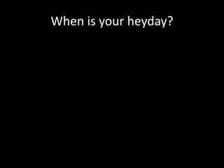 When is your heyday?

 