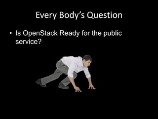 Every Body’s Question
• Is OpenStack Ready for the public
service?

 