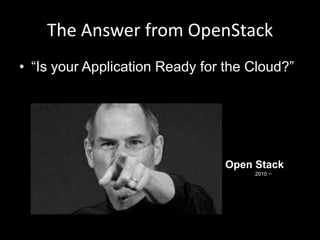 The Answer from OpenStack
• “Is your Application Ready for the Cloud?”

Open Stack
2010 ~

 