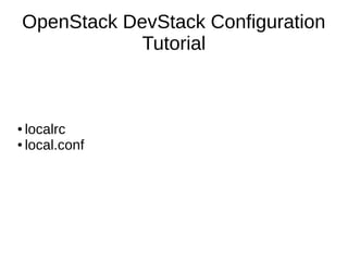 OpenStack DevStack Configuration
Tutorial
● localrc
● local.conf
 