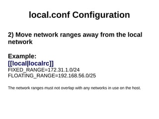 local.conf Configuration
2) Move network ranges away from the local
network
Example:
[[local|localrc]]
FIXED_RANGE=172.31....