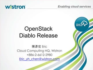 OpenStack
 Diablo Release
         陳彥宏 Eric
Cloud Computing HQ, Wistron
      +886-2-6612-2980
 Eric_yh_chen@wistron.com
 