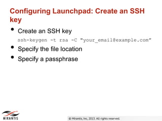 Configuring Launchpad: Create an SSH
key
• Create an SSH key
ssh-keygen -t rsa -C "your_email@example.com”
• Specify the file location
• Specify a passphrase
 