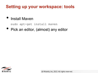 Setting up your workspace: tools
• Install Maven
sudo apt-get install maven
• Pick an editor, (almost) any editor
 