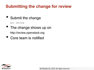 Submitting the change for review
• Submit the change
git review
• The change shows up on
http://review.openstack.org
• Core team is notified
 
