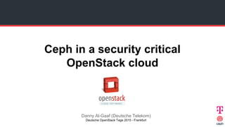 Ceph in a security critical
OpenStack cloud
Danny Al-Gaaf (Deutsche Telekom)
Deutsche OpenStack Tage 2015 - Frankfurt
 