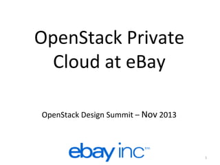 OpenStack	
  Private	
  
Cloud	
  at	
  eBay	
  
OpenStack	
  Design	
  Summit	
  –	
  Nov	
  2013	
  

1	
  

 