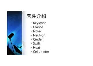 套件介紹
• Keystone
• Glance
• Nova
• Neutron
• Cinder
• Swift
• Heat
• Ceilometer
 