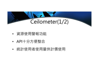 Ceilometer(1/2)
• 資源使用警報功能
• API十分方便整合
• 統計使用者使用量供計價使用
 