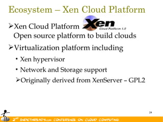 Ecosystem – Xen Cloud Platform
Xen Cloud Platform
 Open source platform to build clouds
Virtualization platform including
  • Xen hypervisor
  • Network and Storage support
  Originally derived from XenServer – GPL2



                                              24
 