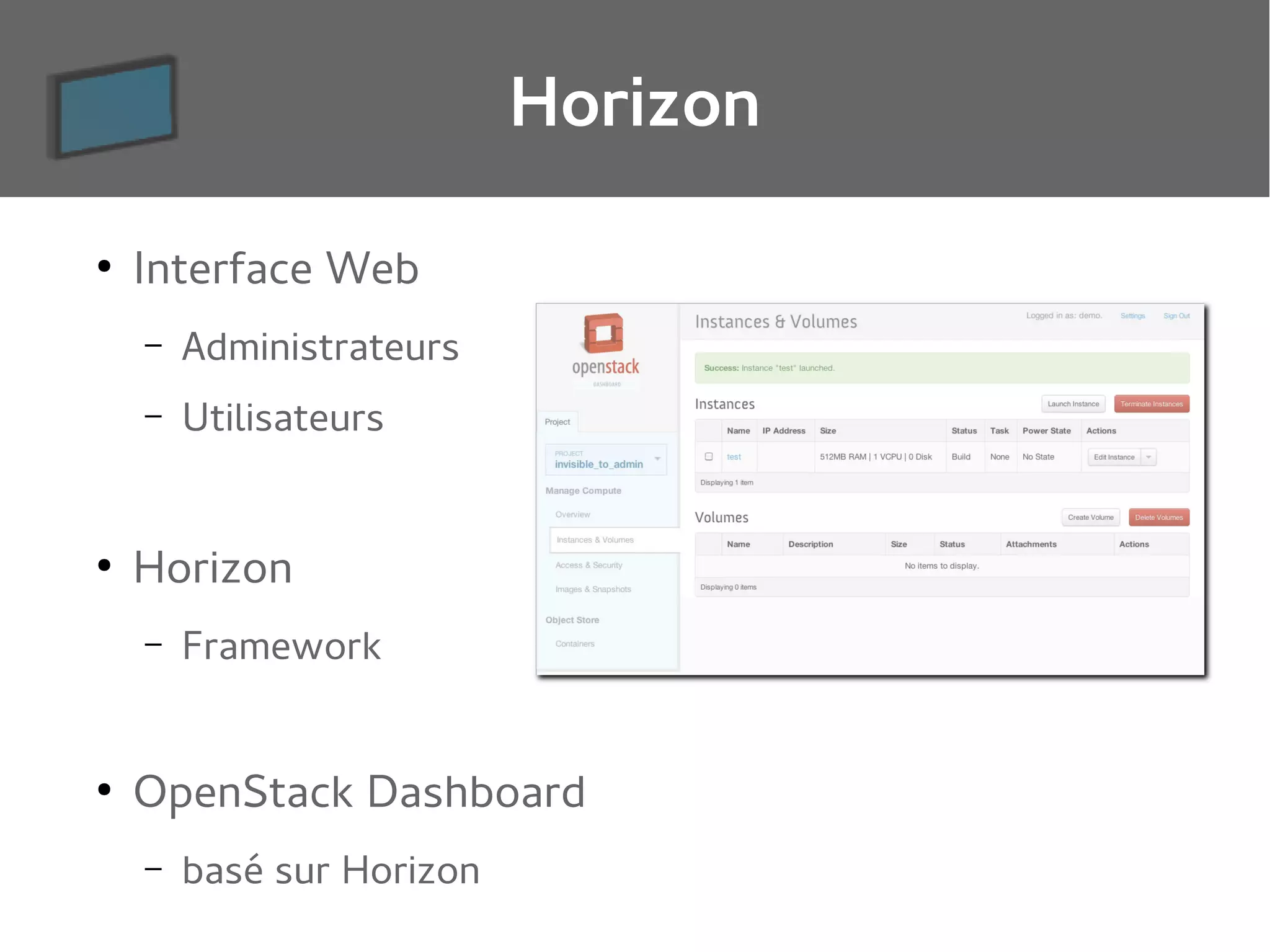 Horizon
●

Interface Web
–
–

●

Administrateurs
Utilisateurs

Horizon
–

●

Framework

OpenStack Dashboard
–

basé sur Horizon

 