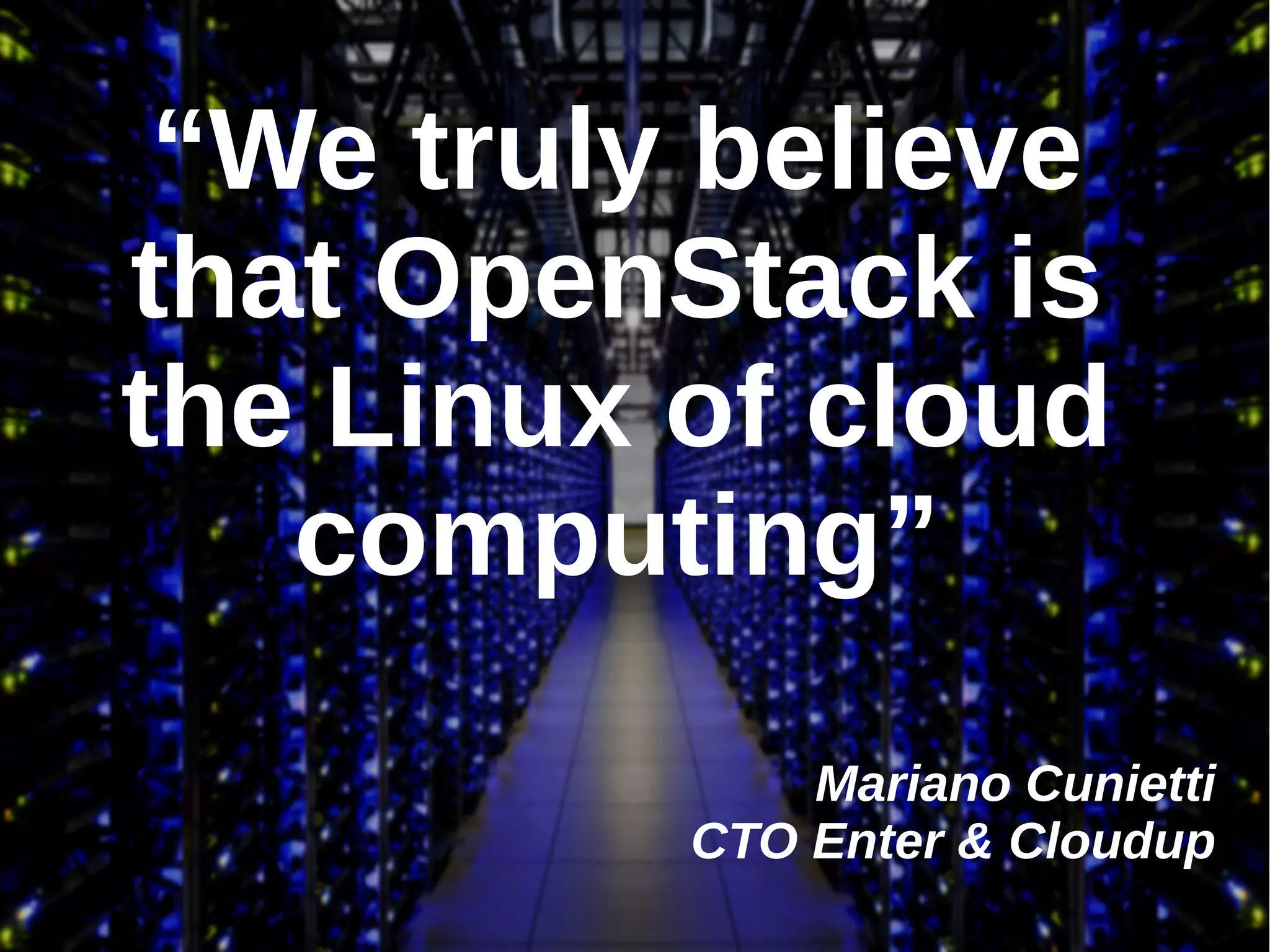 “We truly believe
that OpenStack is
the Linux of cloud
computing”
Mariano Cunietti
CTO Enter & Cloudup

 