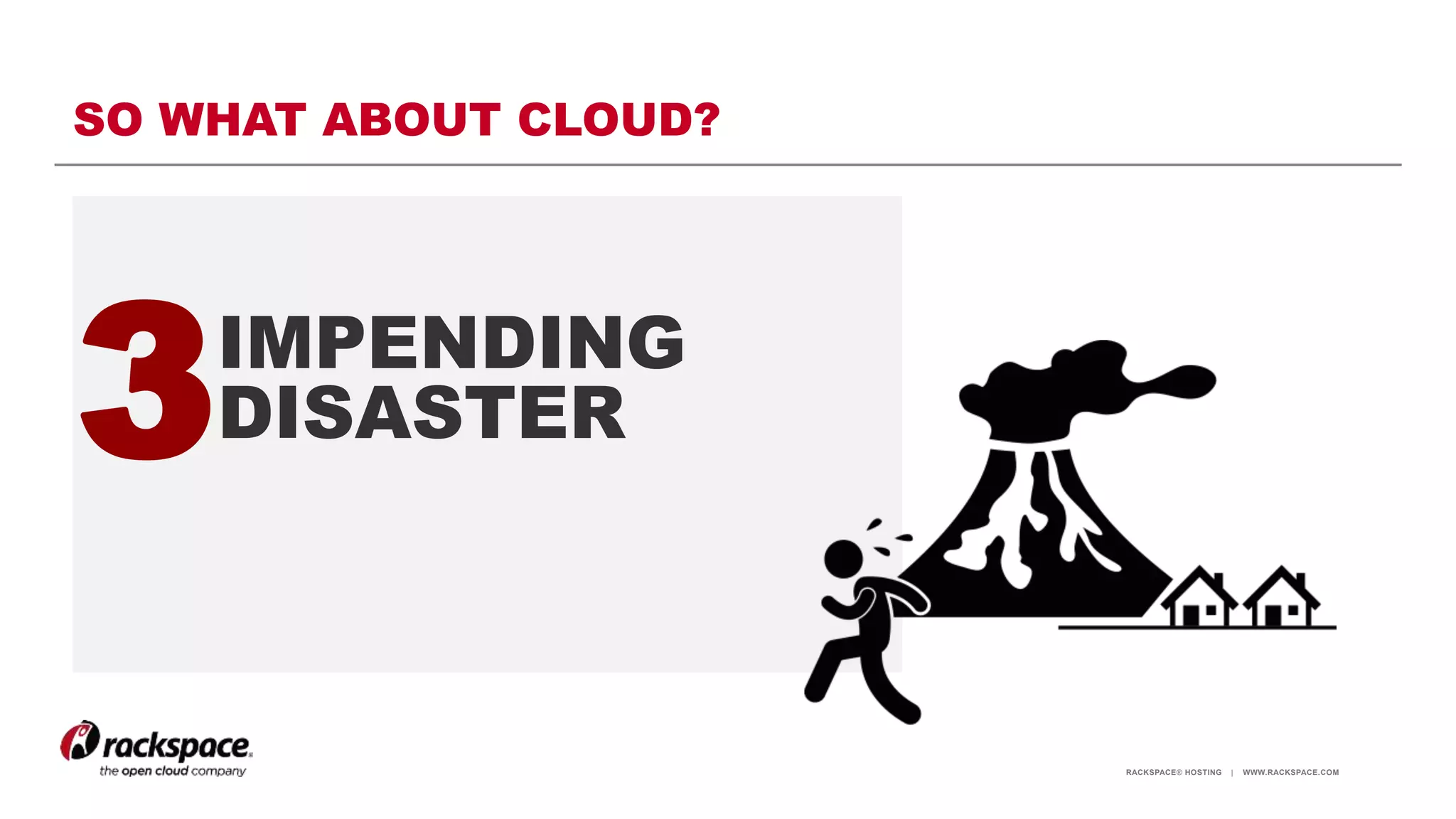 RACKSPACE® HOSTING | WWW.RACKSPACE.COM
SO WHAT ABOUT CLOUD?
3IMPENDING
DISASTER
 