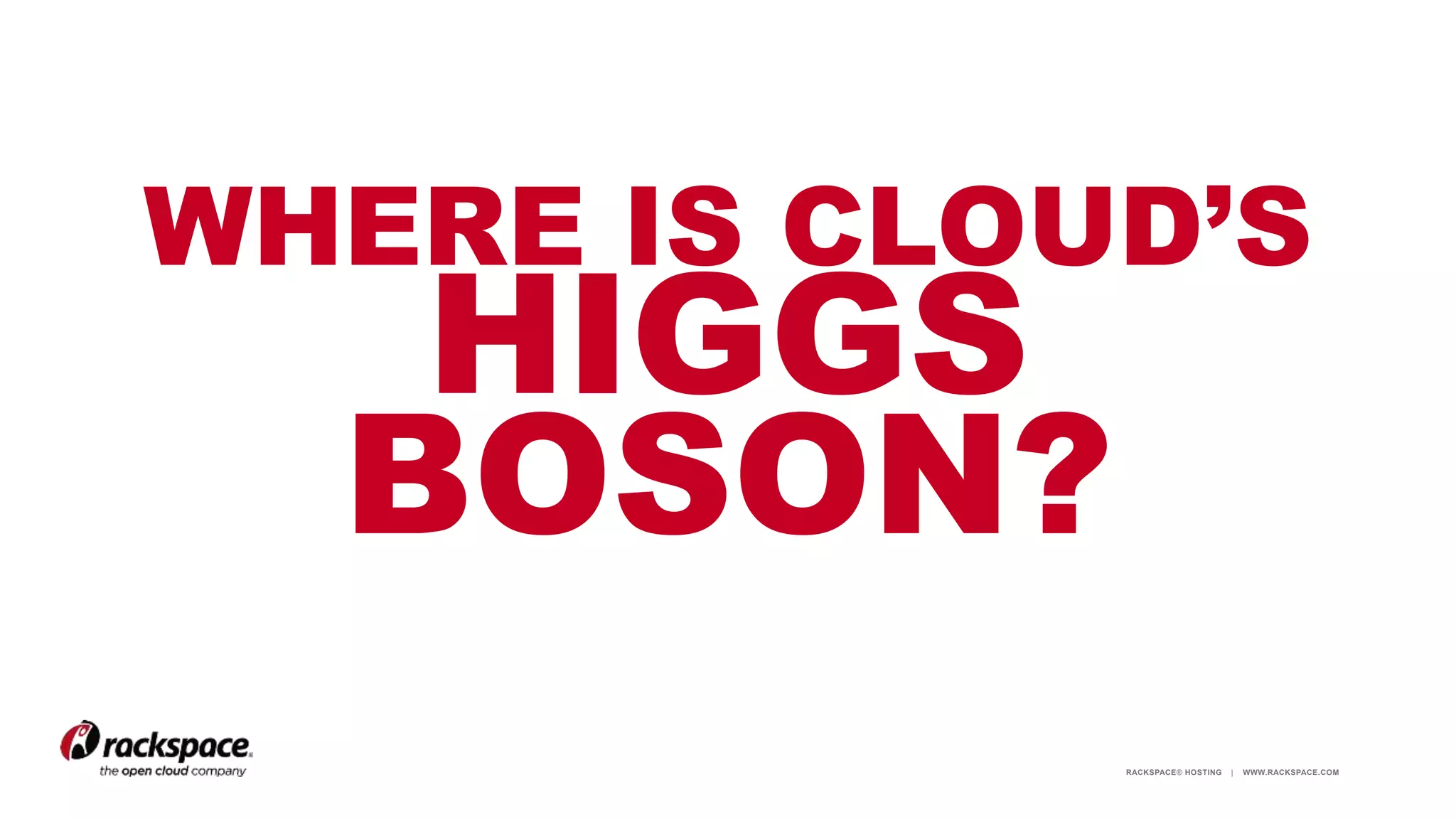 RACKSPACE® HOSTING | WWW.RACKSPACE.COM
WHERE IS CLOUD’S
HIGGS
BOSON?
 