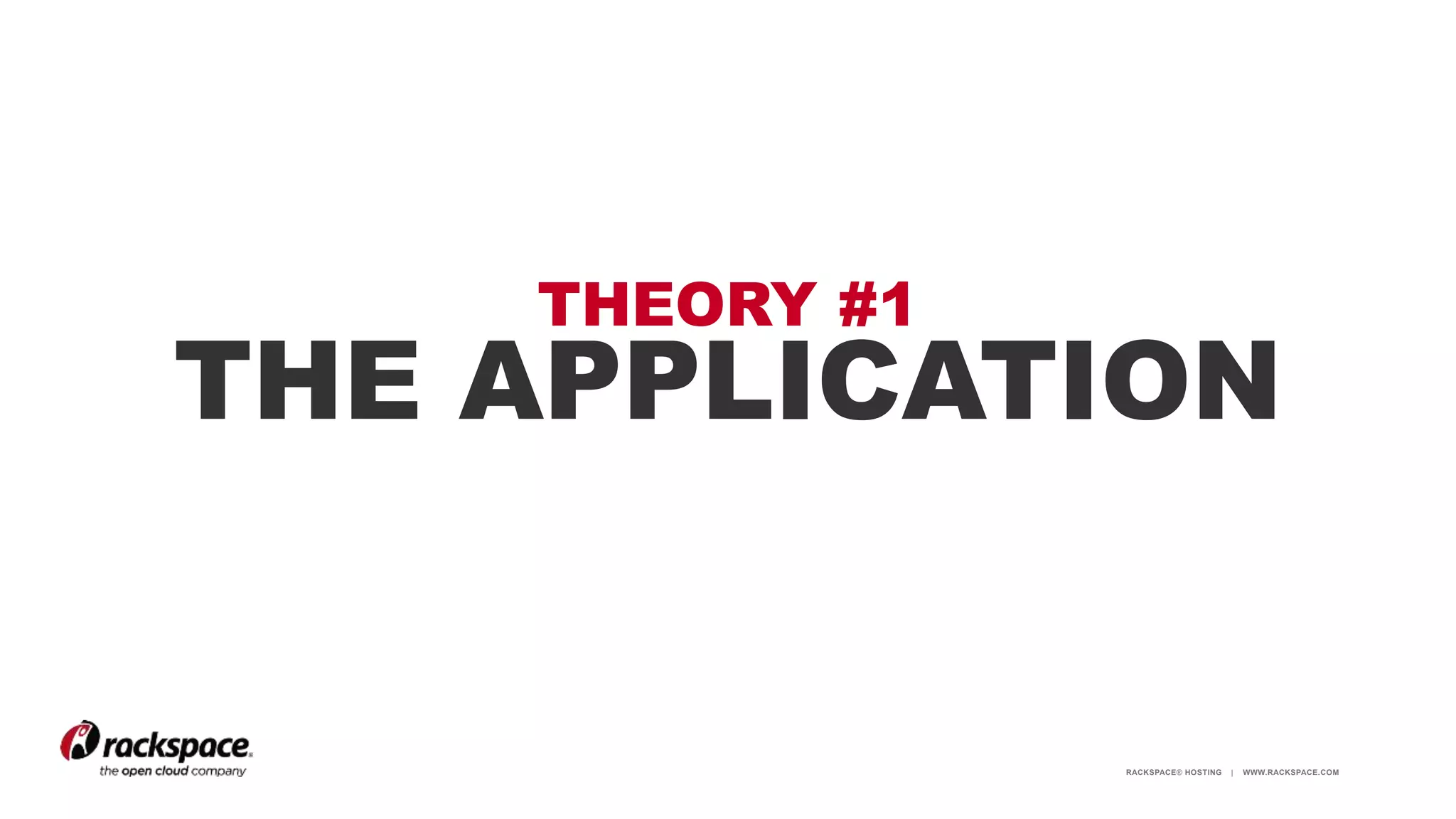 RACKSPACE® HOSTING | WWW.RACKSPACE.COM
THEORY #1
THE APPLICATION
 