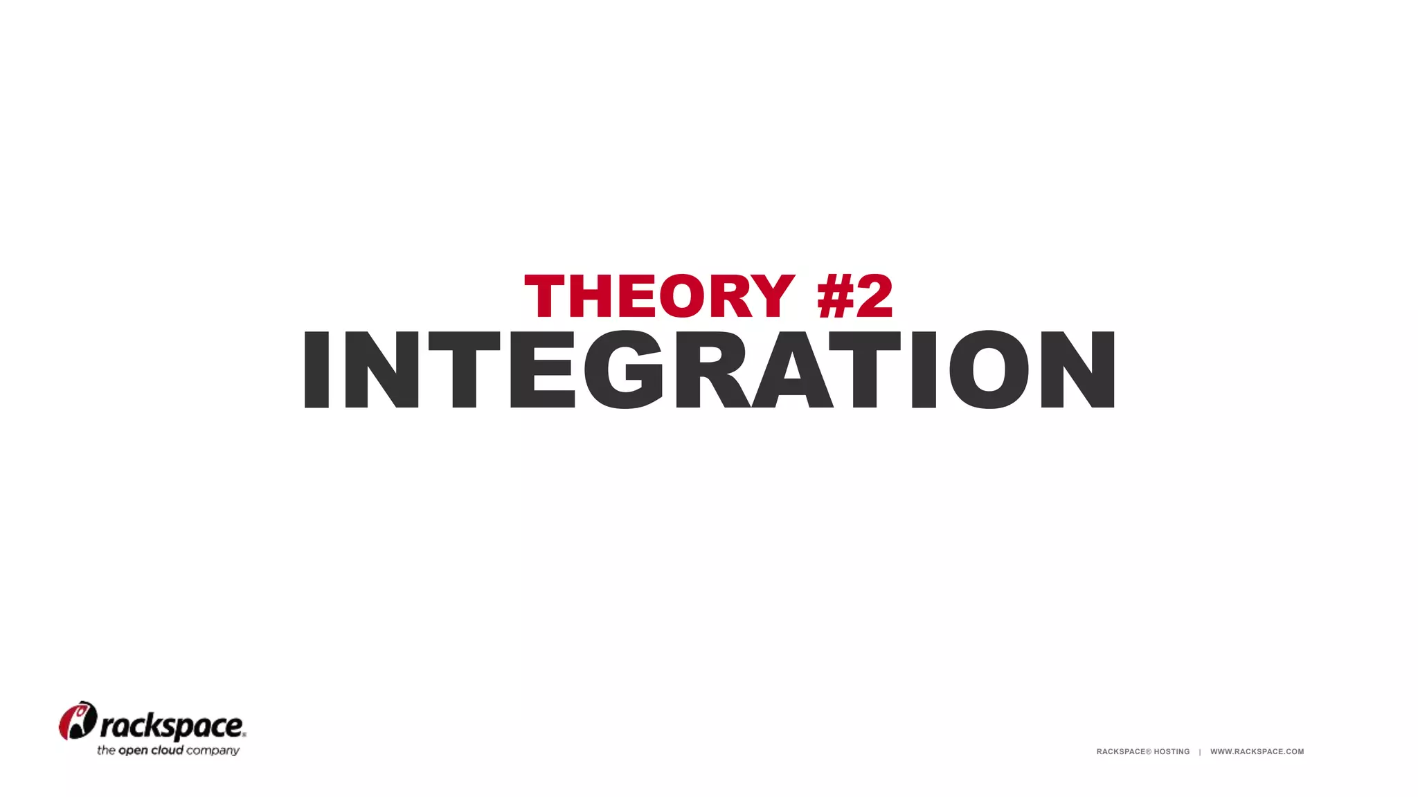 RACKSPACE® HOSTING | WWW.RACKSPACE.COM
THEORY #2
INTEGRATION
 
