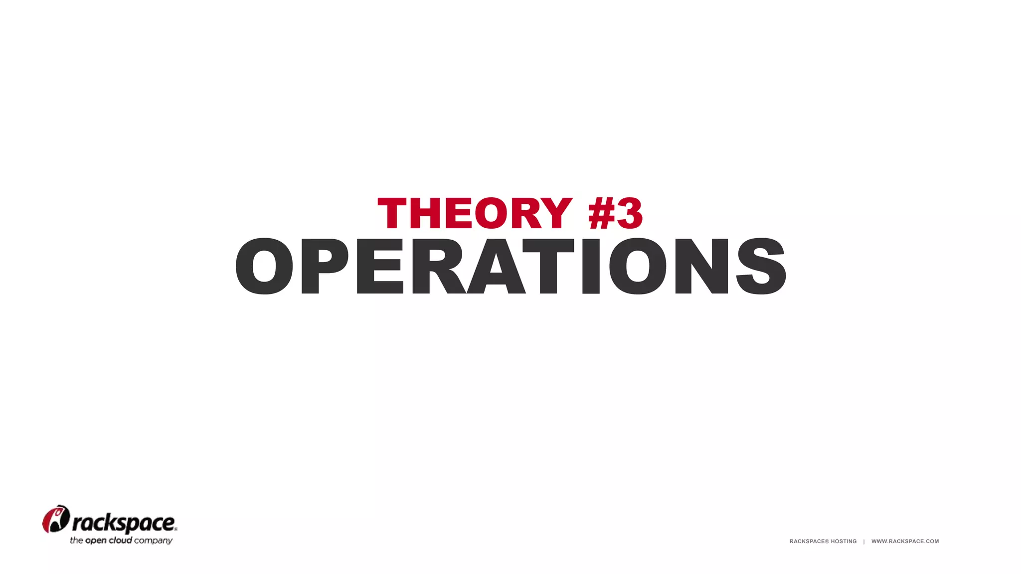 RACKSPACE® HOSTING | WWW.RACKSPACE.COM
THEORY #3
OPERATIONS
 