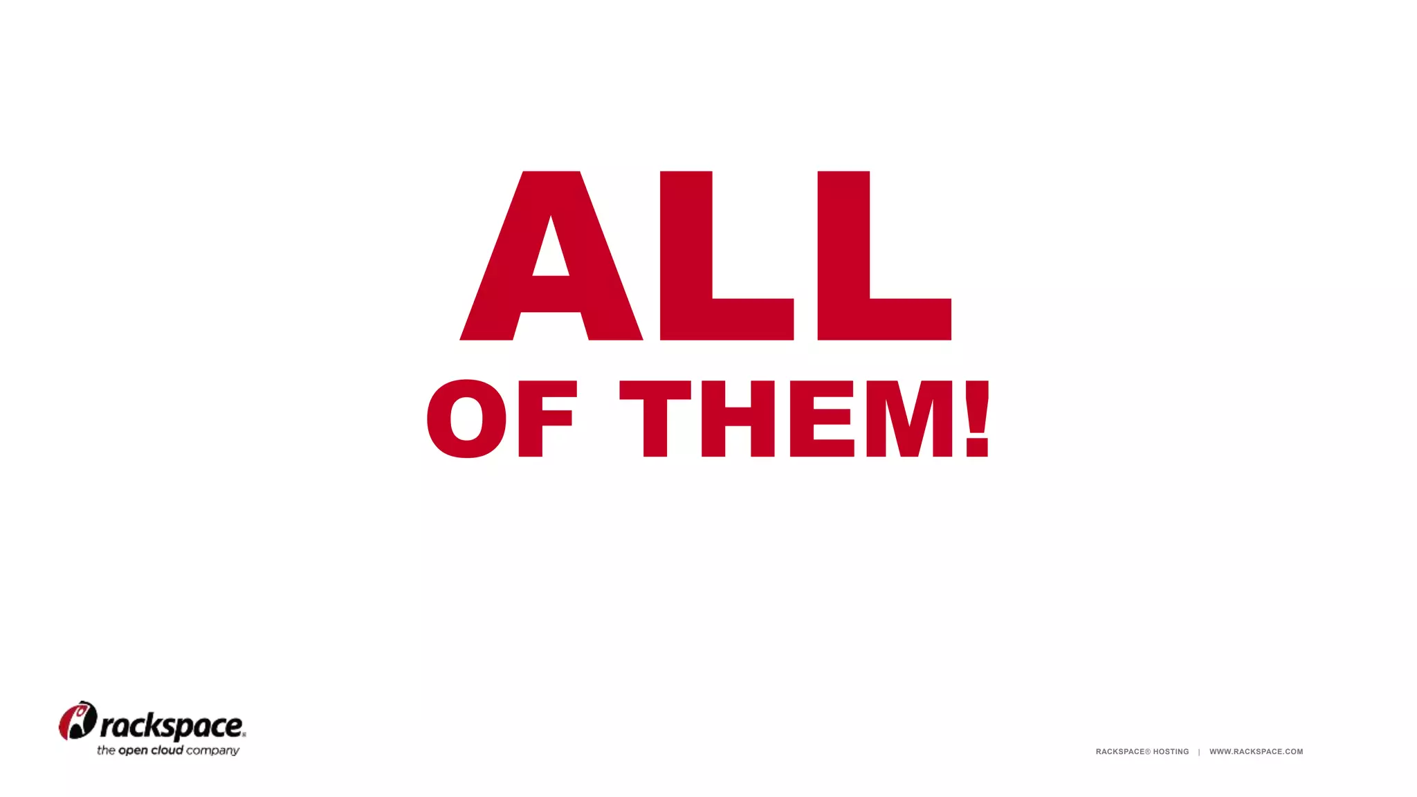 RACKSPACE® HOSTING | WWW.RACKSPACE.COM
ALLOF THEM!
 