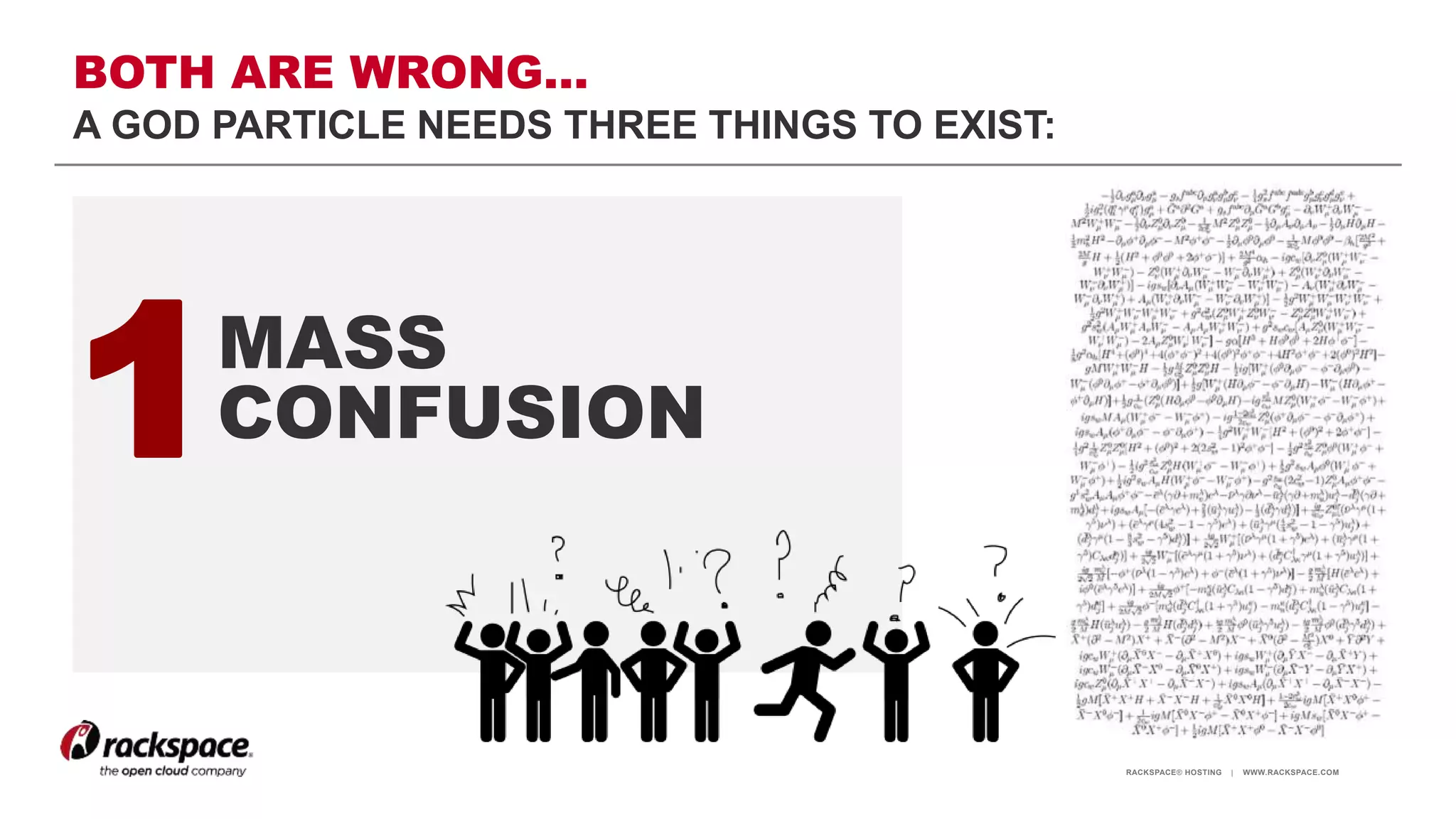 RACKSPACE® HOSTING | WWW.RACKSPACE.COM
BOTH ARE WRONG…
A GOD PARTICLE NEEDS THREE THINGS TO EXIST:
1MASS
CONFUSION
 