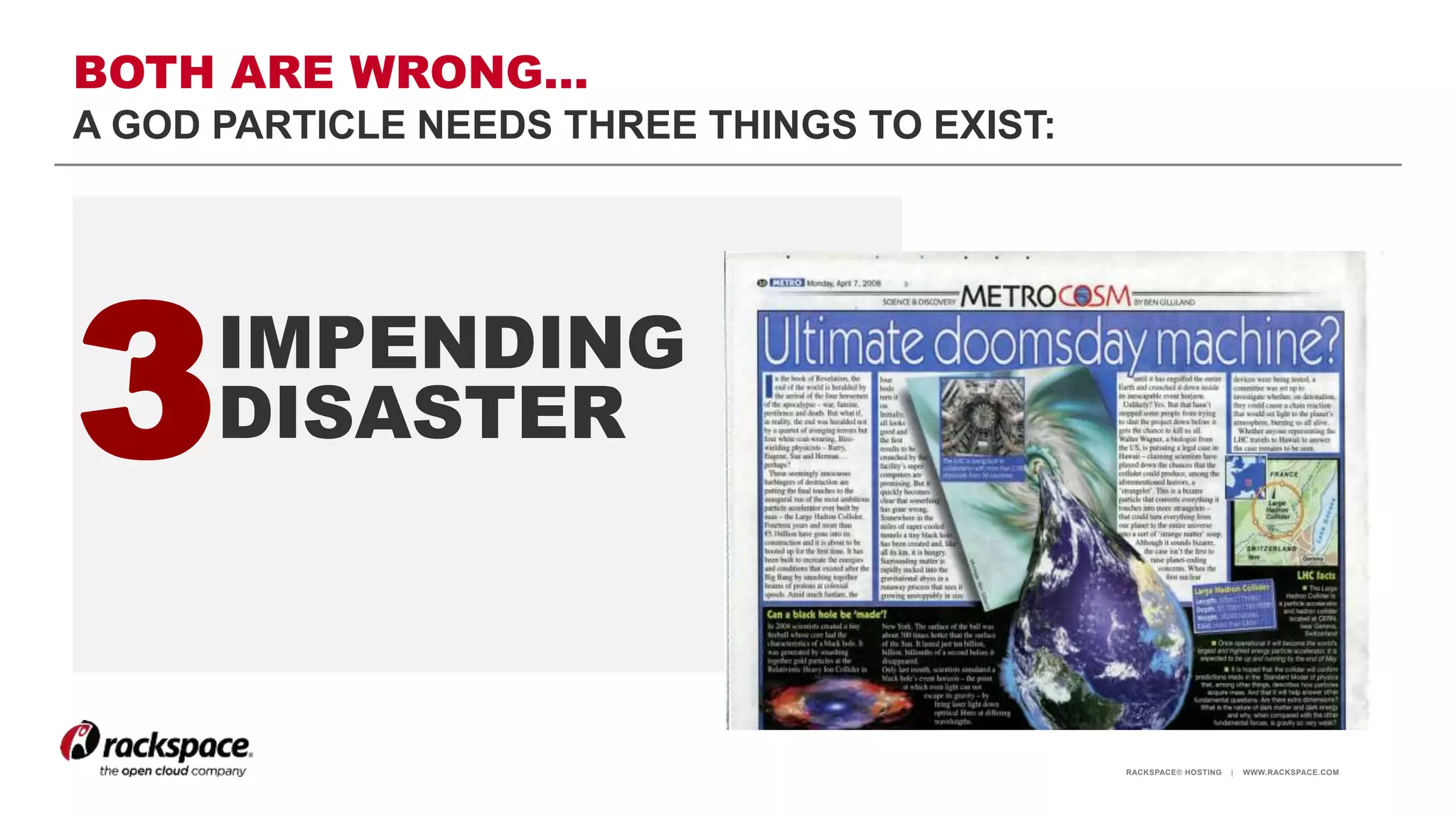 RACKSPACE® HOSTING | WWW.RACKSPACE.COM
3IMPENDING
DISASTER
BOTH ARE WRONG…
A GOD PARTICLE NEEDS THREE THINGS TO EXIST:
 