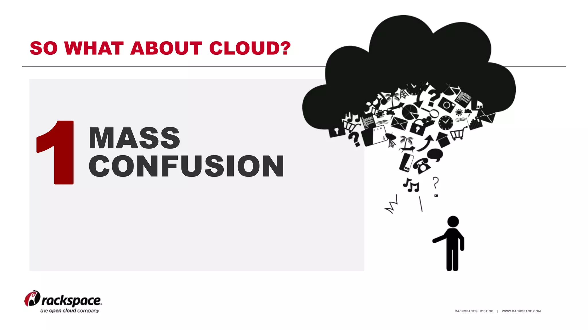 RACKSPACE® HOSTING | WWW.RACKSPACE.COM
SO WHAT ABOUT CLOUD?
1MASS
CONFUSION
 
