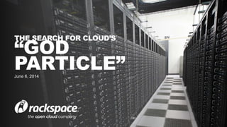 1
THE SEARCH FOR CLOUD’S
“GOD
PARTICLE”June 6, 2014
 