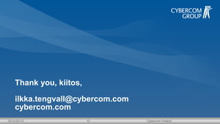Thank you, kiitos,
ilkka.tengvall@cybercom.com
cybercom.com
2013-03-12

12

Cybercom Finland

 