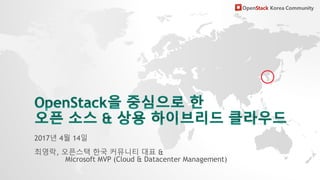2017년 4월 14일
최영락, 오픈스택 한국 커뮤니티 대표 &
Microsoft MVP (Cloud & Datacenter Management)
 