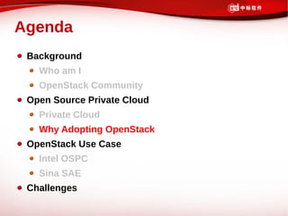 Agenda
 Background
   Who am I
   OpenStack Community
 Open Source Private Cloud
   Private Cloud
   Why Adopting OpenStack
 OpenStack Use Case
   Intel OSPC
   Sina SAE
 Challenges
 