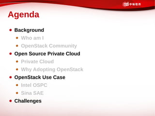 Agenda
 Background
   Who am I
   OpenStack Community
 Open Source Private Cloud
   Private Cloud
   Why Adopting OpenStack
 OpenStack Use Case
   Intel OSPC
   Sina SAE
 Challenges
 