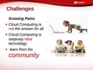 Challenges
Growing Pains
Cloud Computing is
not the answer for all
Cloud Computing is
relatively new
technology
 learn from the
community
 