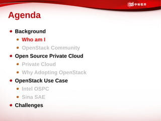 Agenda
 Background
   Who am I
   OpenStack Community
 Open Source Private Cloud
   Private Cloud
   Why Adopting OpenStack
 OpenStack Use Case
   Intel OSPC
   Sina SAE
 Challenges
 