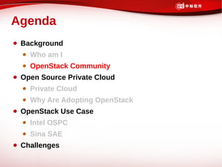 Agenda
 Background
   Who am I
   OpenStack Community
 Open Source Private Cloud
   Private Cloud
   Why Are Adopting OpenStack
 OpenStack Use Case
   Intel OSPC
   Sina SAE
 Challenges
 