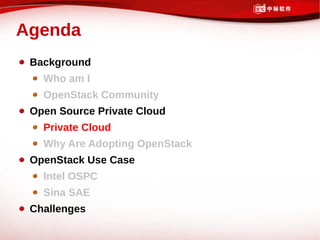 Agenda
 Background
   Who am I
   OpenStack Community
 Open Source Private Cloud
   Private Cloud
   Why Are Adopting OpenStack
 OpenStack Use Case
   Intel OSPC
   Sina SAE
 Challenges
 