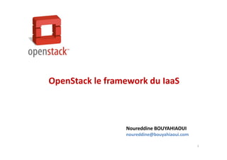 1
OpenStack le framework du IaaS
Noureddine BOUYAHIAOUI
noureddine@bouyahiaoui.com
 