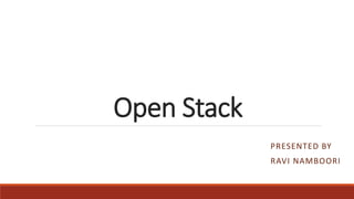 Open Stack
PRESENTED BY
RAVI NAMBOORI
 